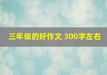 三年级的好作文 300字左右